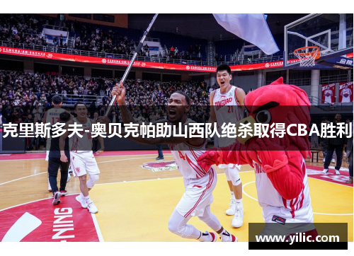 克里斯多夫-奥贝克帕助山西队绝杀取得CBA胜利