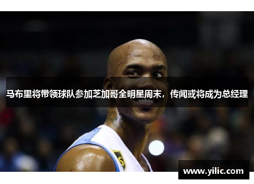 马布里将带领球队参加芝加哥全明星周末，传闻或将成为总经理