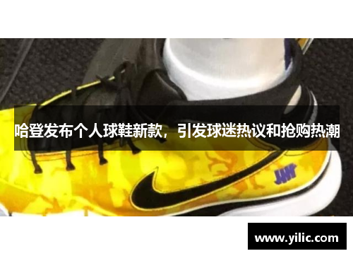 哈登发布个人球鞋新款，引发球迷热议和抢购热潮