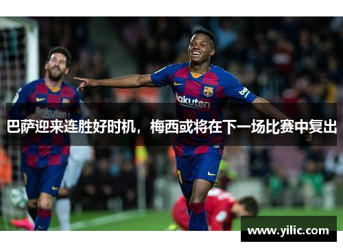 巴萨迎来连胜好时机，梅西或将在下一场比赛中复出