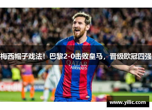 梅西帽子戏法！巴黎2-0击败皇马，晋级欧冠四强