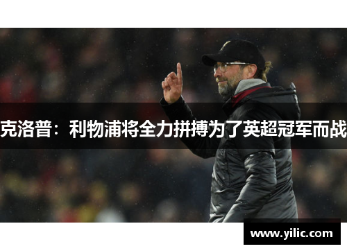 克洛普：利物浦将全力拼搏为了英超冠军而战