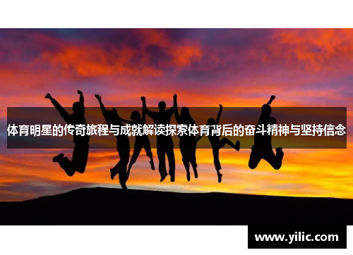 体育明星的传奇旅程与成就解读探索体育背后的奋斗精神与坚持信念