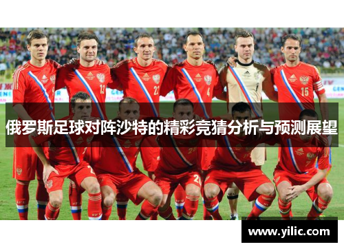 俄罗斯足球对阵沙特的精彩竞猜分析与预测展望