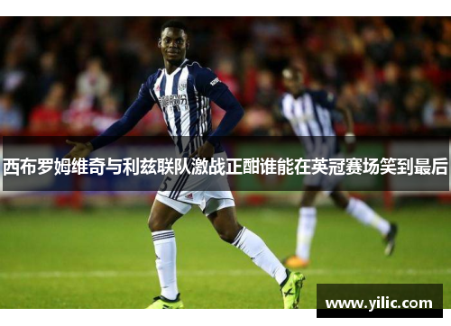 西布罗姆维奇与利兹联队激战正酣谁能在英冠赛场笑到最后