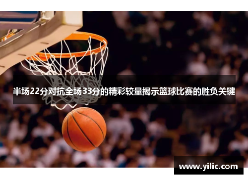 半场22分对抗全场33分的精彩较量揭示篮球比赛的胜负关键